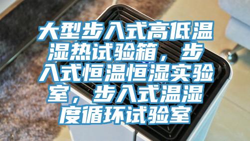 大型步入式高低溫濕熱試驗箱，步入式恒溫恒濕實驗室，步入式溫濕度循環試驗室