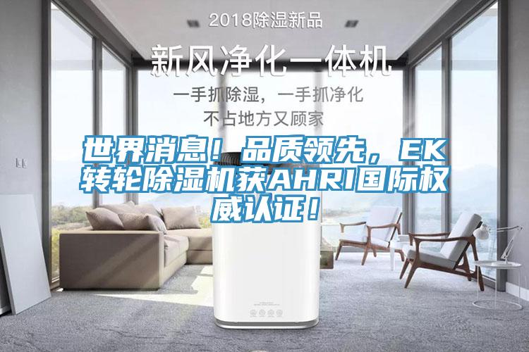 世界消息！品質領先，EK轉輪除濕機獲AHRI國際權威認證！