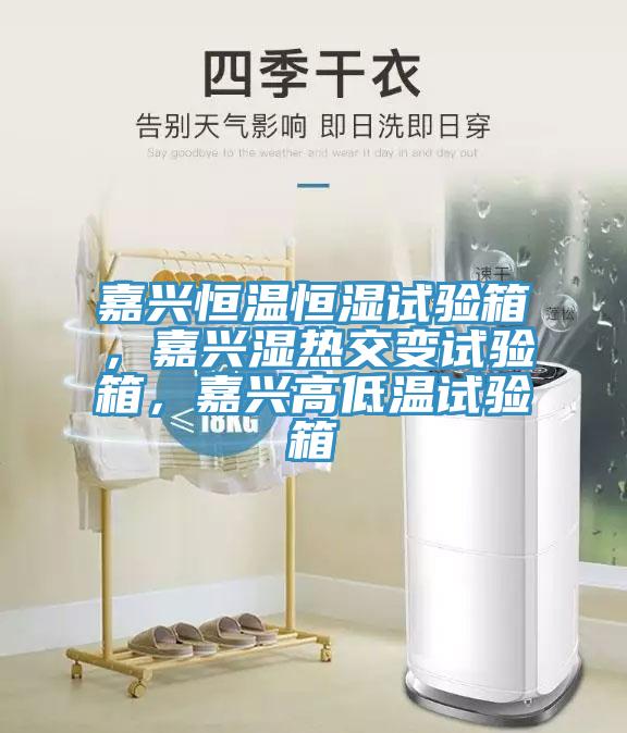 嘉興恒溫恒濕試驗箱，嘉興濕熱交變試驗箱，嘉興高低溫試驗箱