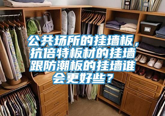 公共場所的掛墻板，抗倍特板材的掛墻跟防潮板的掛墻誰會更好些？