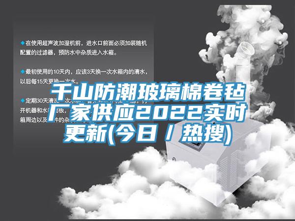 千山防潮玻璃棉卷氈廠家供應2022實時更新(今日／熱搜)