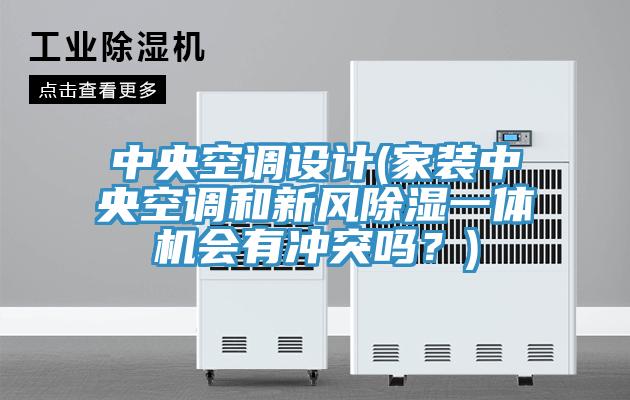 中央空調設計(家裝中央空調和新風除濕一體機會有沖突嗎？)
