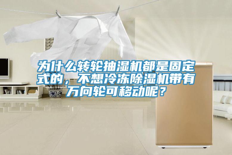 為什么轉輪抽濕機都是固定式的，不想冷凍除濕機帶有萬向輪可移動呢？
