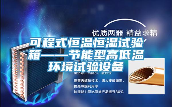 可程式恒溫恒濕試驗箱——節能型高低溫環境試驗設備