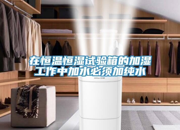 在恒溫恒濕試驗箱的加濕工作中加水必須加純水