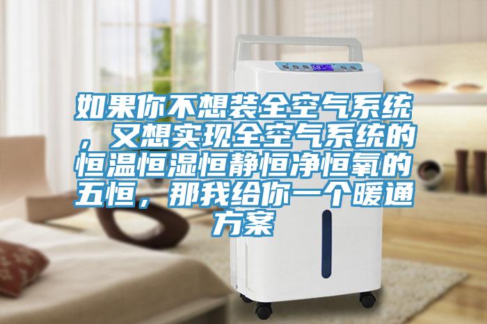 如果你不想裝全空氣系統，又想實現全空氣系統的恒溫恒濕恒靜恒凈恒氧的五恒，那我給你一個暖通方案