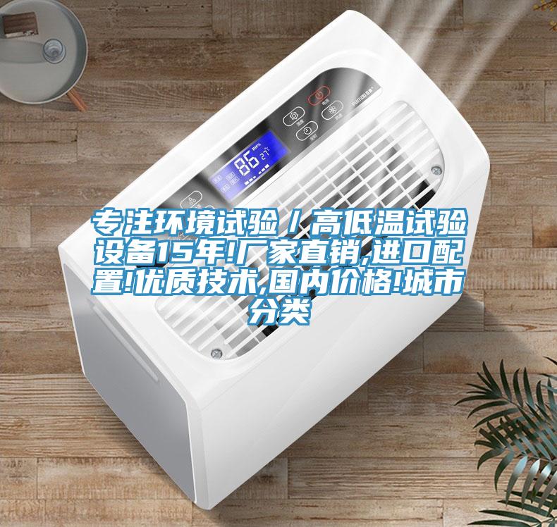 專注環境試驗／高低溫試驗設備15年!廠家直銷,進口配置!優質技術,國內價格!城市分類