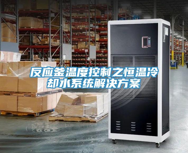 反應釜溫度控制之恒溫冷卻水系統解決方案