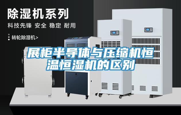 展柜半導體與壓縮機恒溫恒濕機的區別