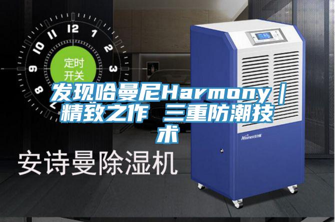 發現哈曼尼Harmony｜精致之作 三重防潮技術
