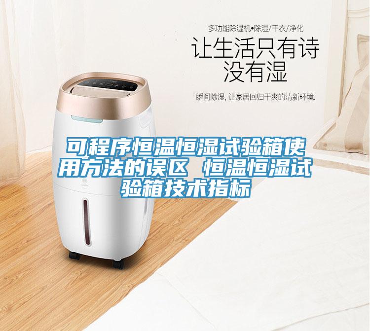 可程序恒溫恒濕試驗箱使用方法的誤區 恒溫恒濕試驗箱技術指標