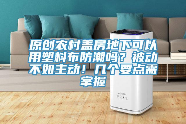 原創農村蓋房地下可以用塑料布防潮嗎？被動不如主動！幾個要點需掌握