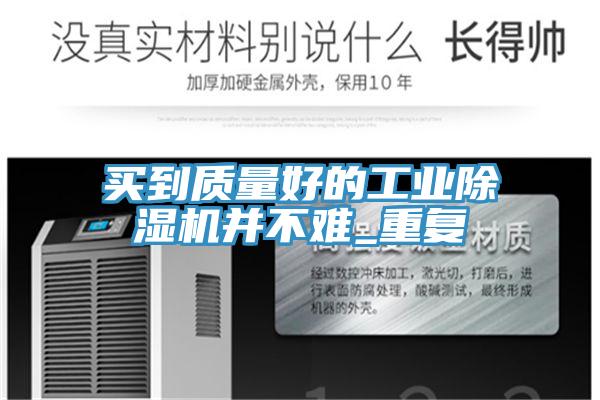 買到質量好的工業除濕機并不難_重復