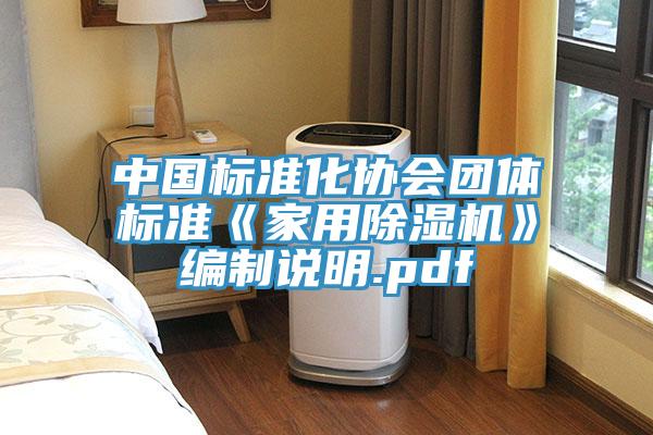中國標準化協會團體標準《家用除濕機》編制說明.pdf