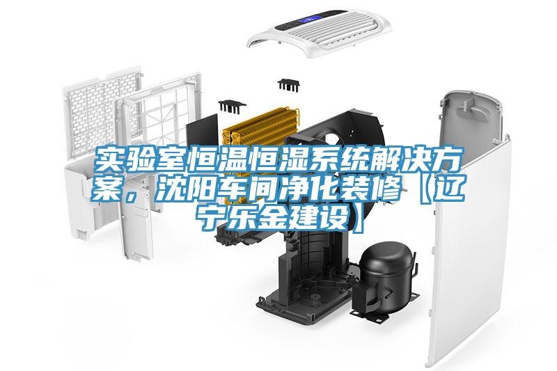 實驗室恒溫恒濕系統解決方案，沈陽車間凈化裝修【遼寧樂金建設】