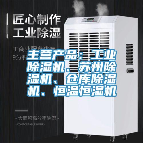 主營產品：工業除濕機、蘇州除濕機、倉庫除濕機、恒溫恒濕機