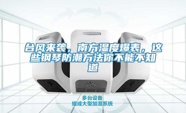 臺風來襲，南方濕度爆表，這些鋼琴防潮方法你不能不知道