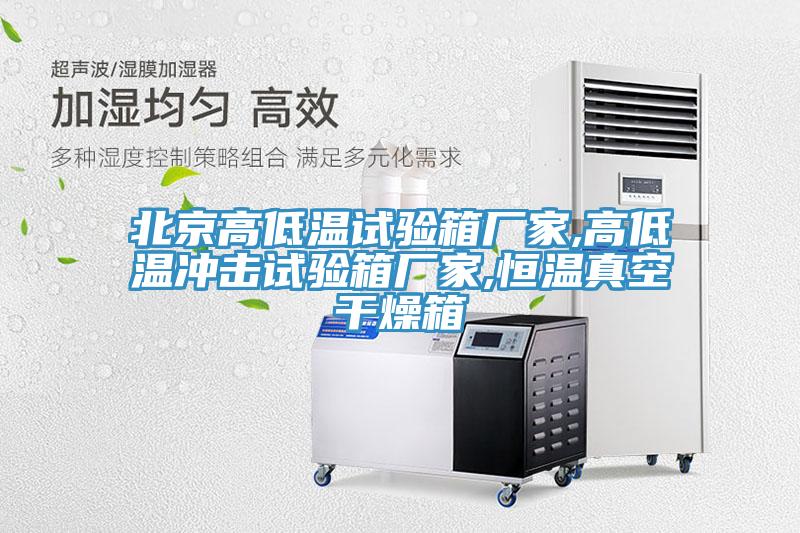 北京高低溫試驗箱廠家,高低溫沖擊試驗箱廠家,恒溫真空干燥箱