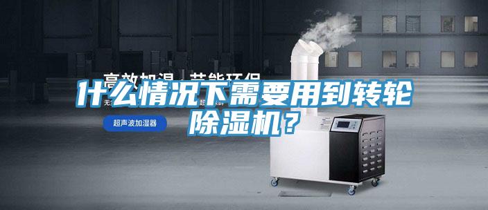 什么情況下需要用到轉輪除濕機？