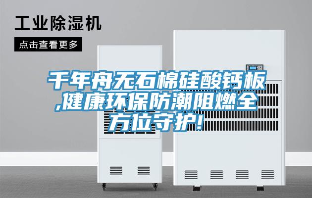千年舟無石棉硅酸鈣板,健康環保防潮阻燃全方位守護!