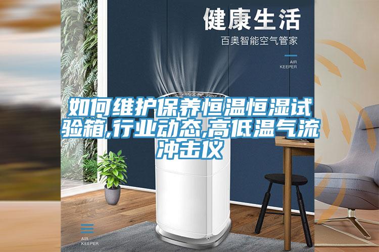 如何維護保養恒溫恒濕試驗箱,行業動態,高低溫氣流沖擊儀