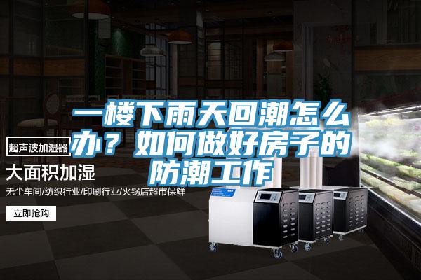 一樓下雨天回潮怎么辦？如何做好房子的防潮工作