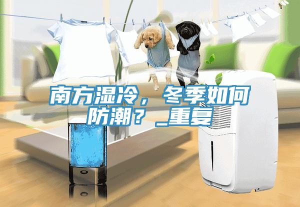 南方濕冷，冬季如何防潮？_重復