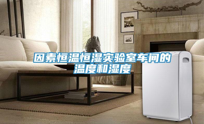 因素恒溫恒濕實驗室車間的溫度和濕度
