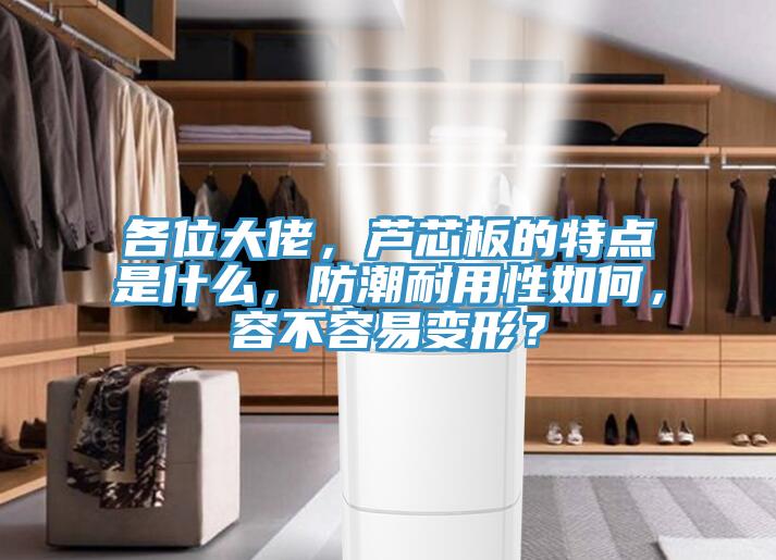 各位大佬，蘆芯板的特點是什么，防潮耐用性如何，容不容易變形？