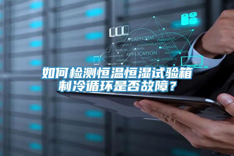 如何檢測恒溫恒濕試驗箱制冷循環是否故障？