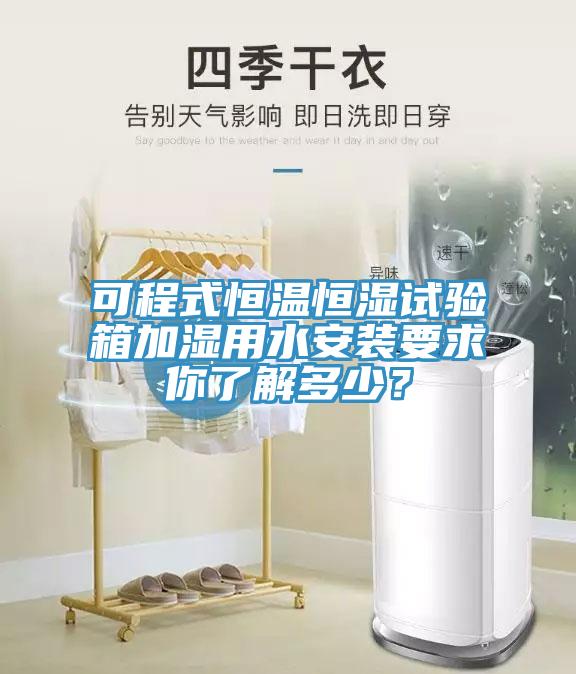 可程式恒溫恒濕試驗箱加濕用水安裝要求你了解多少？