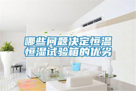 哪些問題決定恒溫恒濕試驗箱的優劣