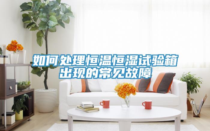 如何處理恒溫恒濕試驗箱出現的常見故障