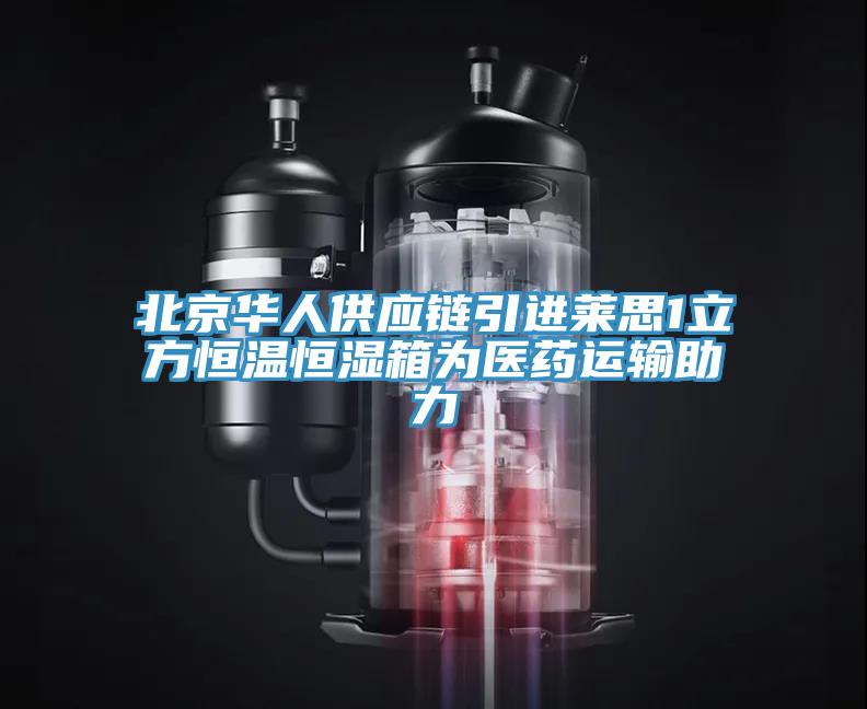 北京華人供應鏈引進萊思1立方恒溫恒濕箱為醫藥運輸助力