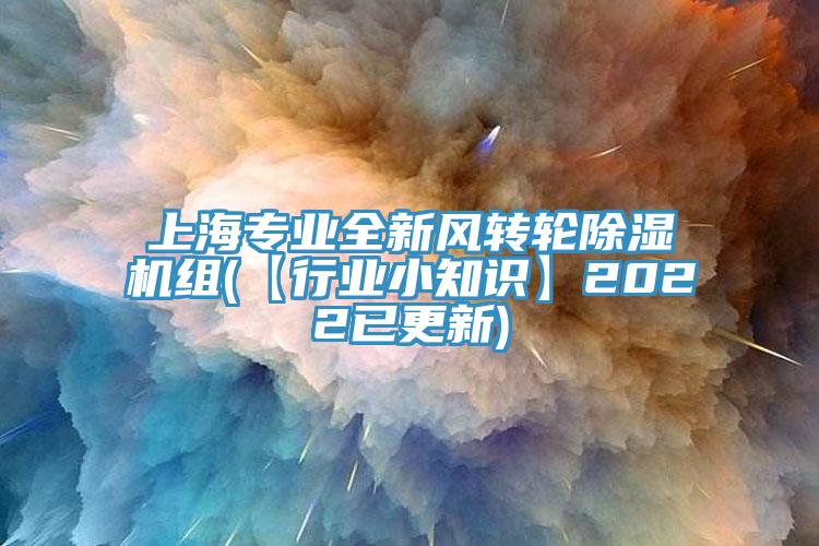 上海專業全新風轉輪除濕機組(【行業小知識】2022已更新)