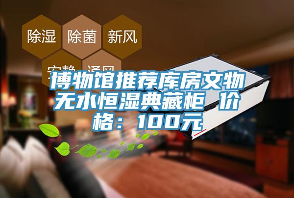 博物館推薦庫房文物無水恒濕典藏柜 價格：100元