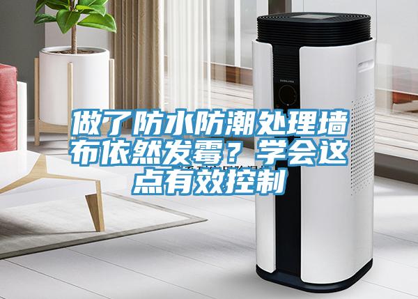 做了防水防潮處理墻布依然發霉？學會這點有效控制