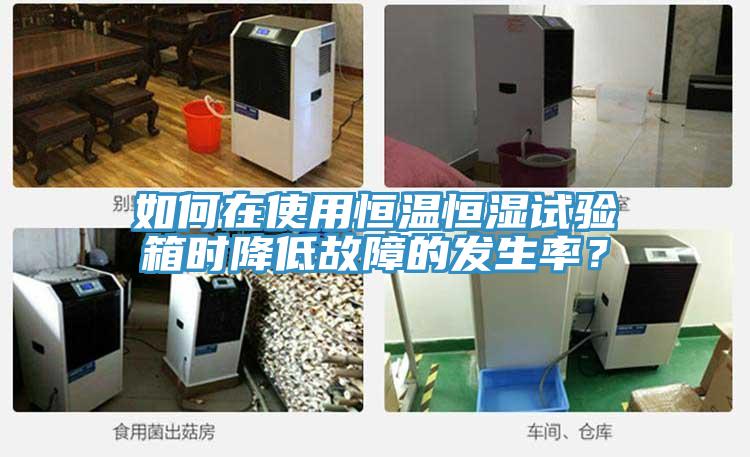 如何在使用恒溫恒濕試驗箱時降低故障的發生率？