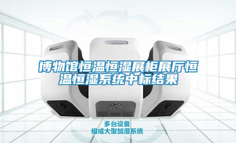 博物館恒溫恒濕展柜展廳恒溫恒濕系統中標結果