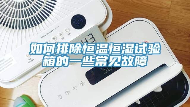 如何排除恒溫恒濕試驗箱的一些常見故障