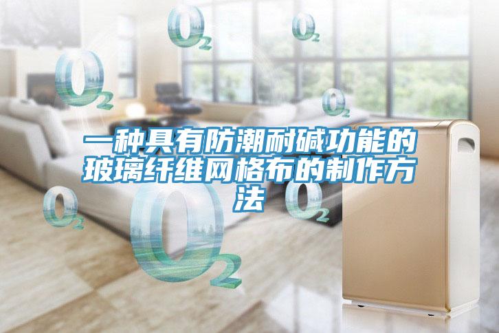 一種具有防潮耐堿功能的玻璃纖維網格布的制作方法