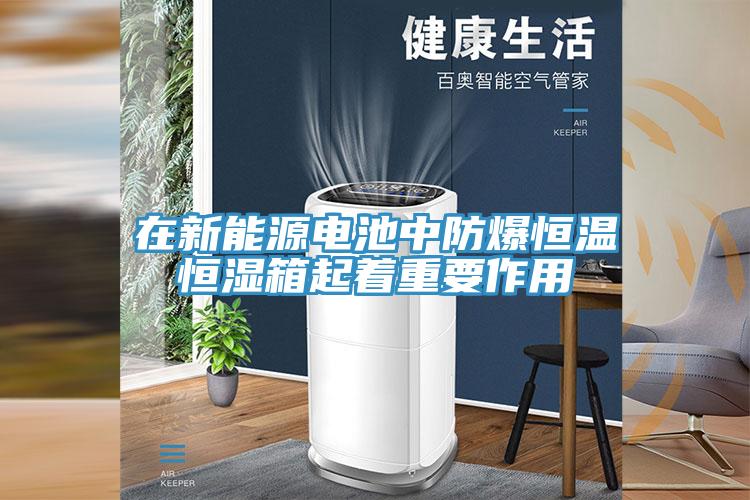 在新能源電池中防爆恒溫恒濕箱起著重要作用