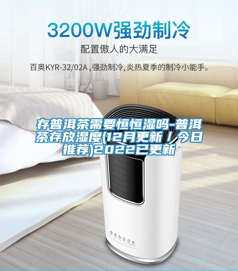 存普洱茶需要恒恒濕嗎-普洱茶存放濕度(12月更新／今日推薦)2022已更新