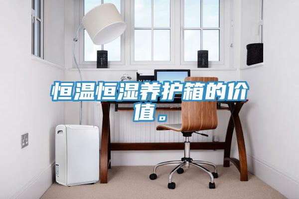 恒溫恒濕養護箱的價值。