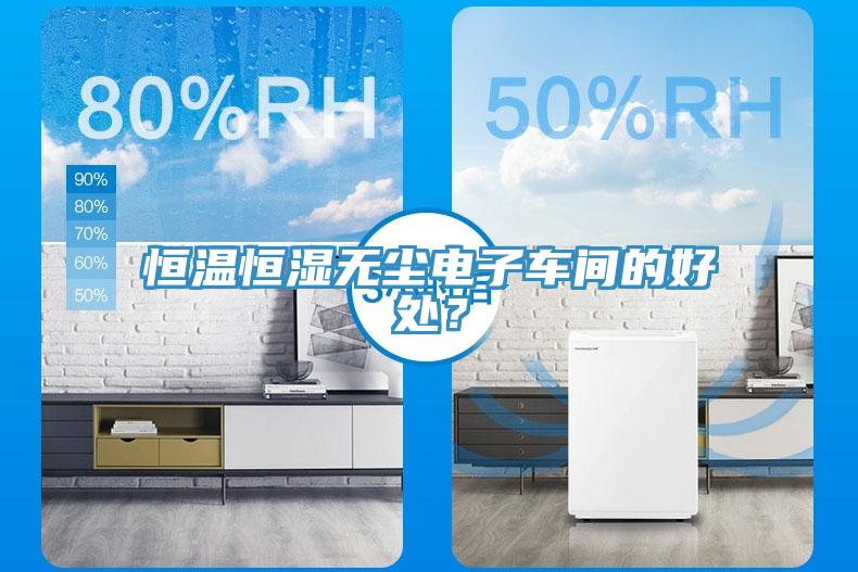 恒溫恒濕無塵電子車間的好處？