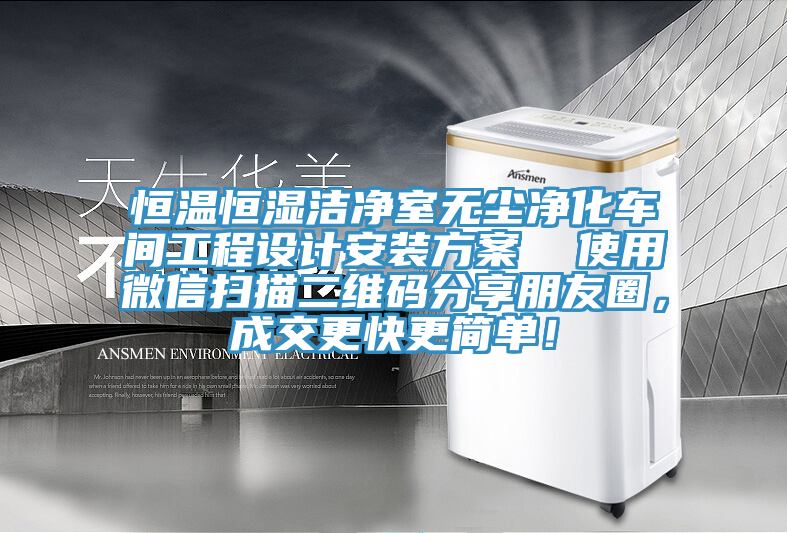 恒溫恒濕潔凈室無塵凈化車間工程設計安裝方案  使用微信掃描二維碼分享朋友圈，成交更快更簡單！
