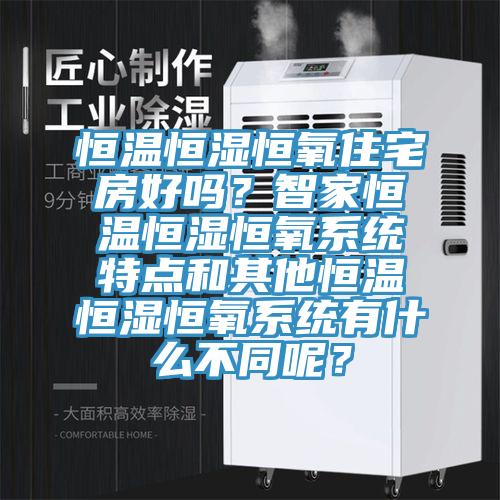 恒溫恒濕恒氧住宅房好嗎？智家恒溫恒濕恒氧系統特點和其他恒溫恒濕恒氧系統有什么不同呢？