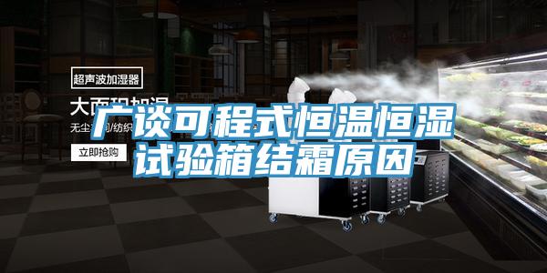 廣談可程式恒溫恒濕試驗箱結霜原因