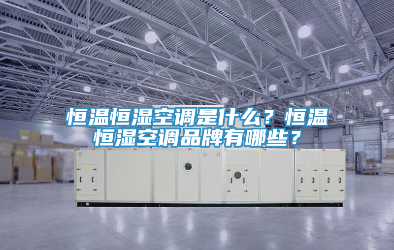 恒溫恒濕空調是什么？恒溫恒濕空調品牌有哪些？