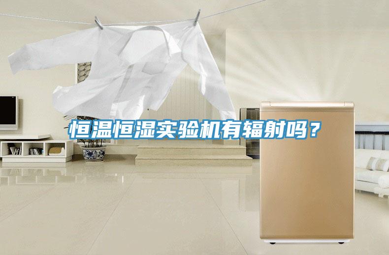 恒溫恒濕實驗機有輻射嗎？